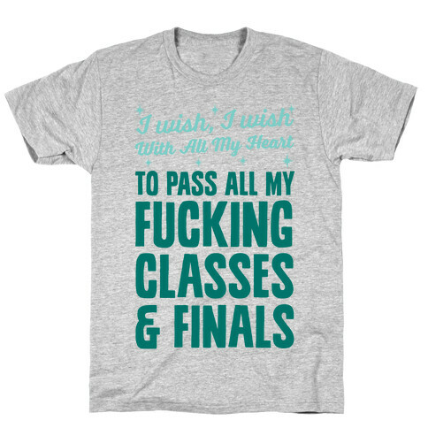 I Wish, I Wish With All My Heart To Pass All My F***ing Classes T-Shirt
