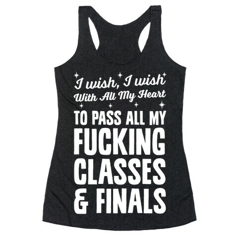 I Wish, I Wish With All My Heart To Pass All My F***ing Classes Racerback Tank Top