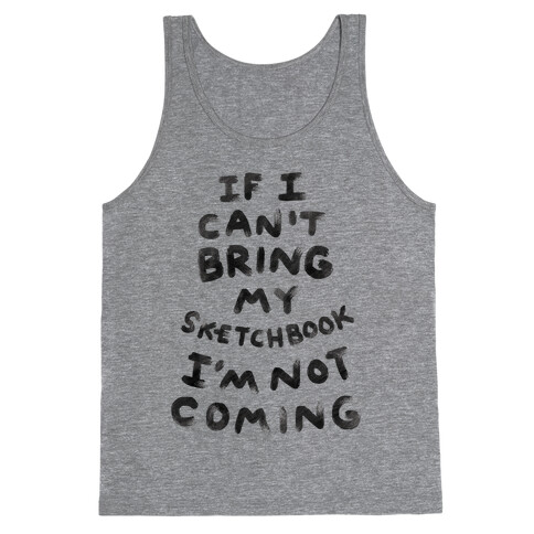 If I Can't Bring My Sketchbook I'm Not Coming Tank Top