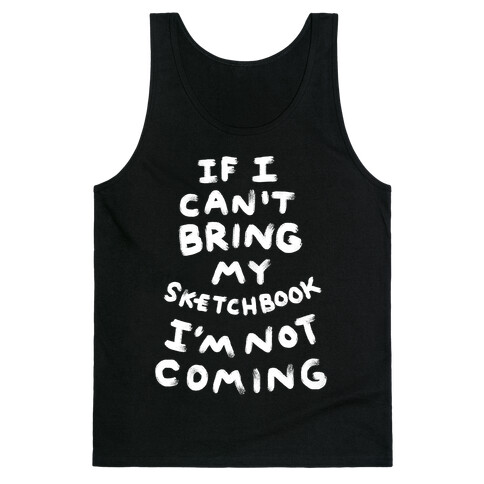 If I Can't Bring My Sketchbook I'm Not Coming Tank Top