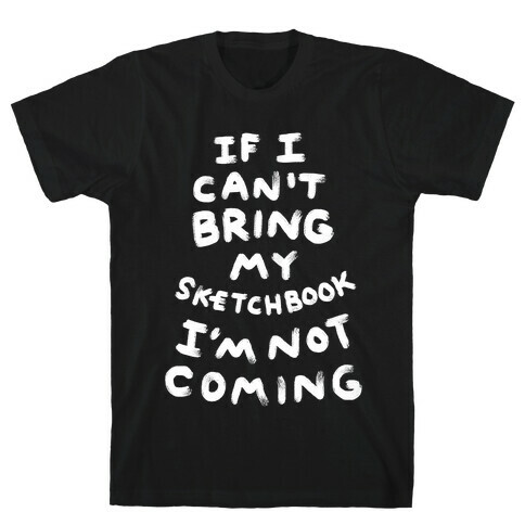 If I Can't Bring My Sketchbook I'm Not Coming T-Shirt