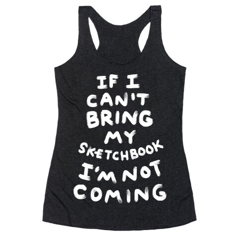 If I Can't Bring My Sketchbook I'm Not Coming Racerback Tank Top