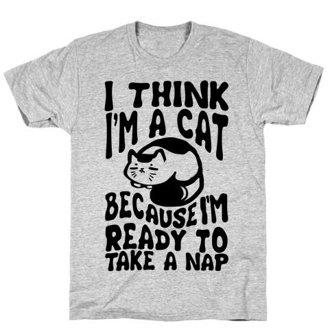 I Think I'm A Cat Because I'm Ready To Take A Nap T-Shirt