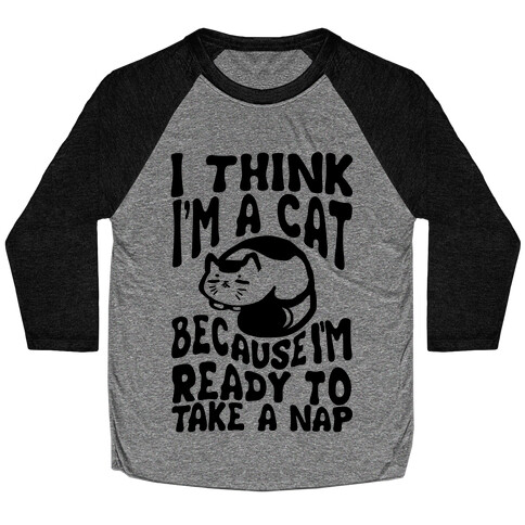 I Think I'm A Cat Because I'm Ready To Take A Nap Baseball Tee