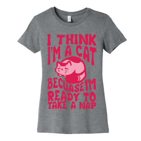 I Think I'm A Cat Because I'm Ready To Take A Nap Womens T-Shirt