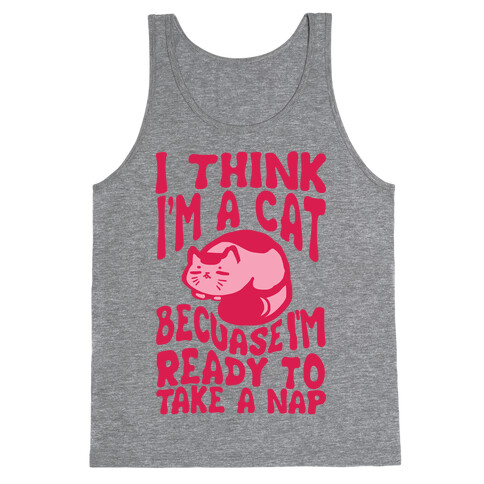 I Think I'm A Cat Because I'm Ready To Take A Nap Tank Top