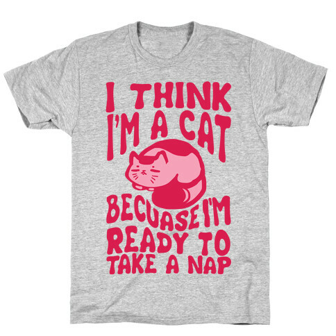 I Think I'm A Cat Because I'm Ready To Take A Nap T-Shirt