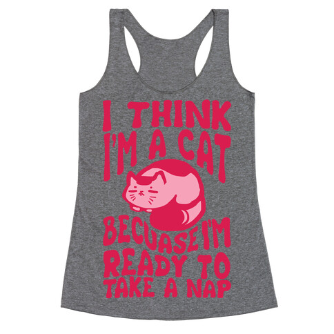 I Think I'm A Cat Because I'm Ready To Take A Nap Racerback Tank Top