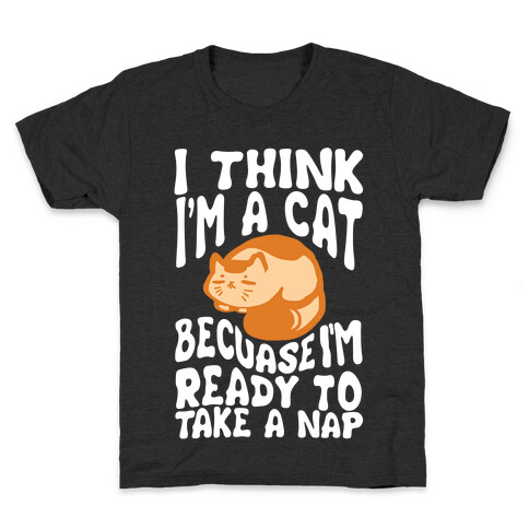I Think I'm A Cat Because I'm Ready To Take A Nap Kids T-Shirt