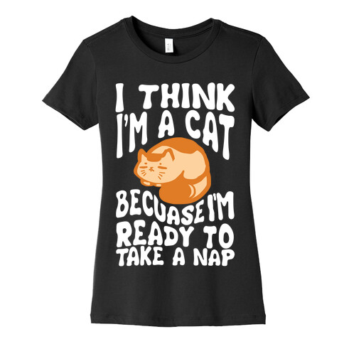 I Think I'm A Cat Because I'm Ready To Take A Nap Womens T-Shirt