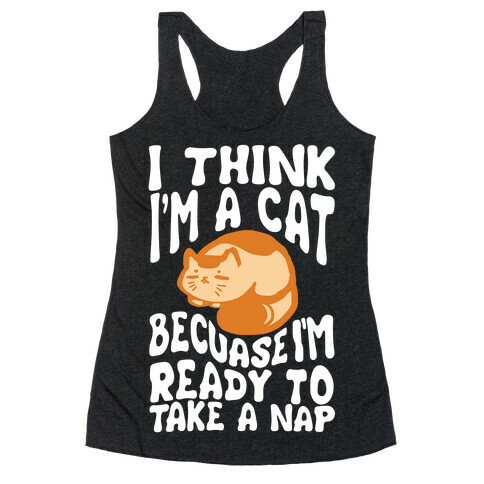 I Think I'm A Cat Because I'm Ready To Take A Nap Racerback Tank Top