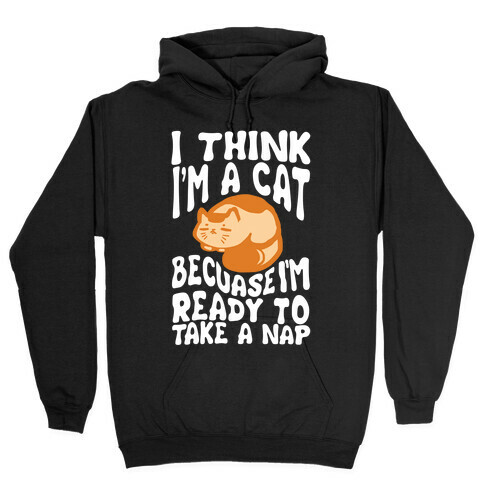I Think I'm A Cat Because I'm Ready To Take A Nap Hooded Sweatshirt