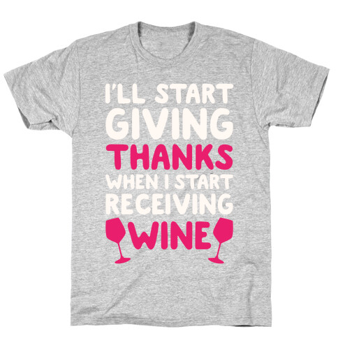 I'll Start Giving Thanks When I Start Receiving Wine T-Shirt