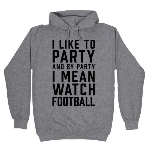 I Like To Party And By Party I Mean Watch Football Hooded Sweatshirt