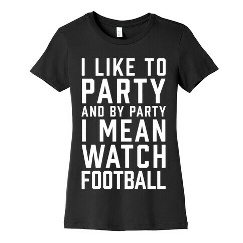 I Like To Party And By Party I Mean Watch Football Womens T-Shirt