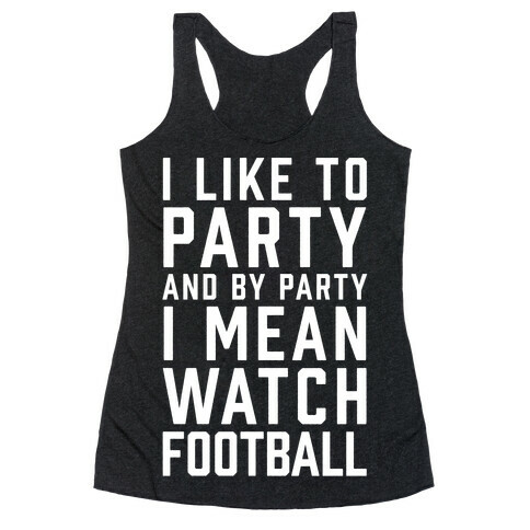 I Like To Party And By Party I Mean Watch Football Racerback Tank Top