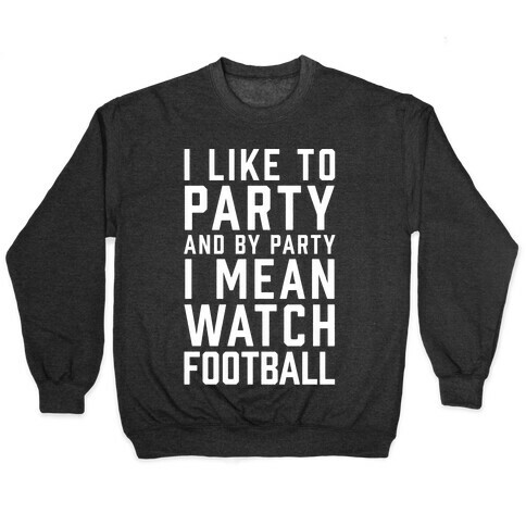 I Like To Party And By Party I Mean Watch Football Pullover