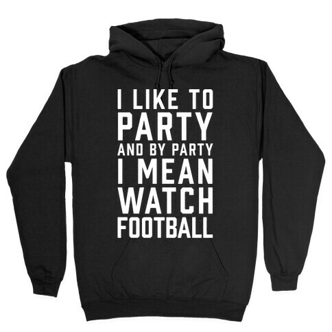 I Like To Party And By Party I Mean Watch Football Hooded Sweatshirt