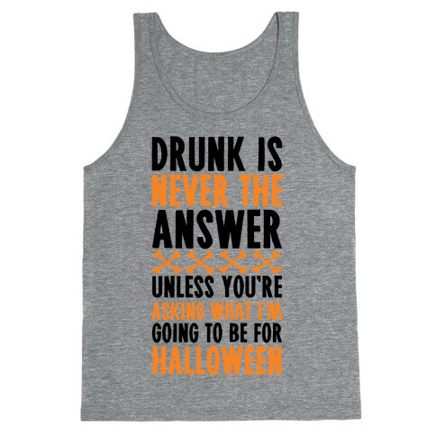 Drunk Is Never The Answer Unless You're Asking What I'm Going To Be For Halloween Tank Top