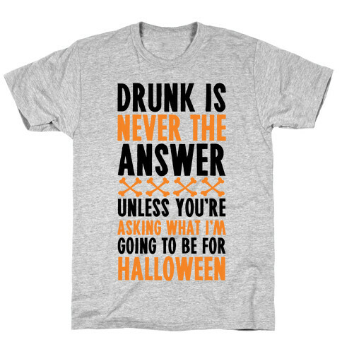 Drunk Is Never The Answer Unless You're Asking What I'm Going To Be For Halloween T-Shirt