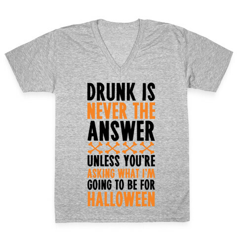 Drunk Is Never The Answer Unless You're Asking What I'm Going To Be For Halloween V-Neck Tee Shirt