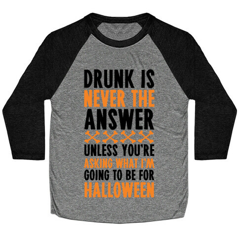 Drunk Is Never The Answer Unless You're Asking What I'm Going To Be For Halloween Baseball Tee