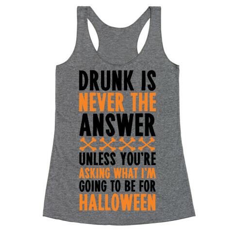 Drunk Is Never The Answer Unless You're Asking What I'm Going To Be For Halloween Racerback Tank Top