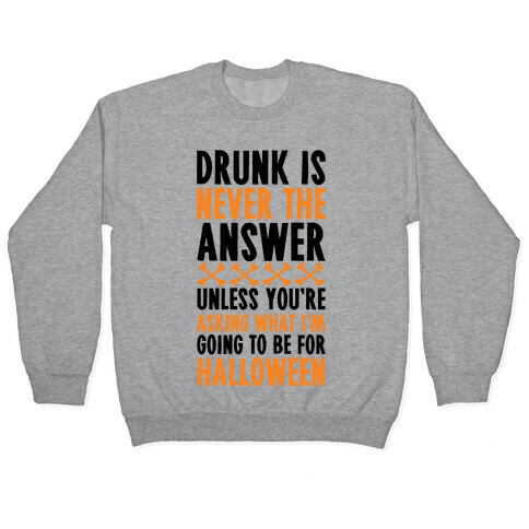 Drunk Is Never The Answer Unless You're Asking What I'm Going To Be For Halloween Pullover
