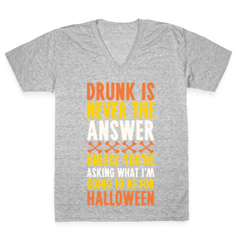 Drunk Is Never The Answer Unless You're Asking What I'm Going To Be For Halloween V-Neck Tee Shirt