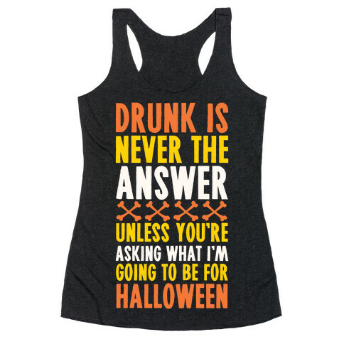 Drunk Is Never The Answer Unless You're Asking What I'm Going To Be For Halloween Racerback Tank Top