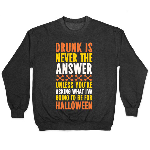 Drunk Is Never The Answer Unless You're Asking What I'm Going To Be For Halloween Pullover