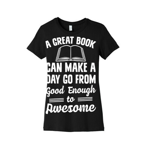 A Great Book Can Make A Day Go From Good Enough To Awesome Womens T-Shirt