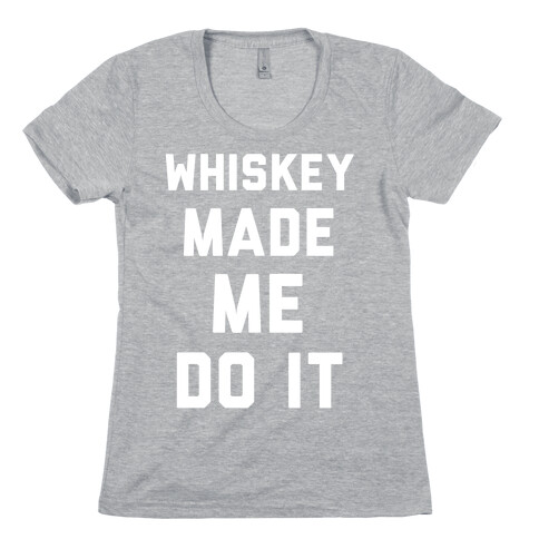Whiskey Made Me Do It Womens T-Shirt