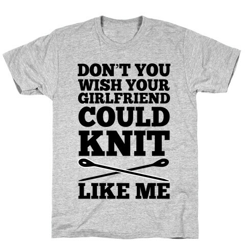 Don't You Wish Your Girlfriend Could Knit Like Me T-Shirt