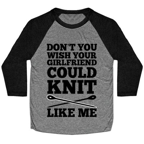 Don't You Wish Your Girlfriend Could Knit Like Me Baseball Tee