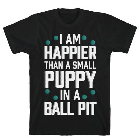 I Am Happier Than A Small Puppy In A Ball Pit T-Shirt