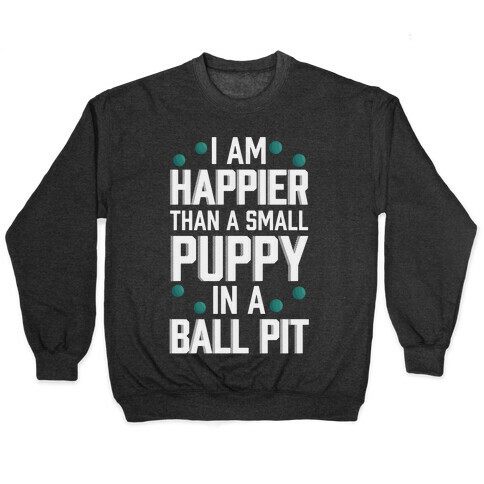I Am Happier Than A Small Puppy In A Ball Pit Pullover
