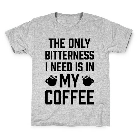 The Only Bitterness I Need Is In My Coffee Kids T-Shirt