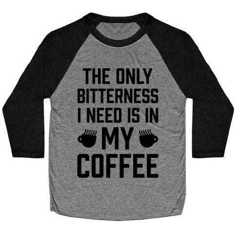 The Only Bitterness I Need Is In My Coffee Baseball Tee