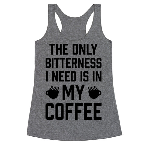 The Only Bitterness I Need Is In My Coffee Racerback Tank Top
