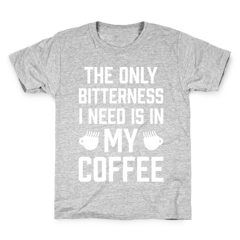 The Only Bitterness I Need Is In My Coffee Kids T-Shirt