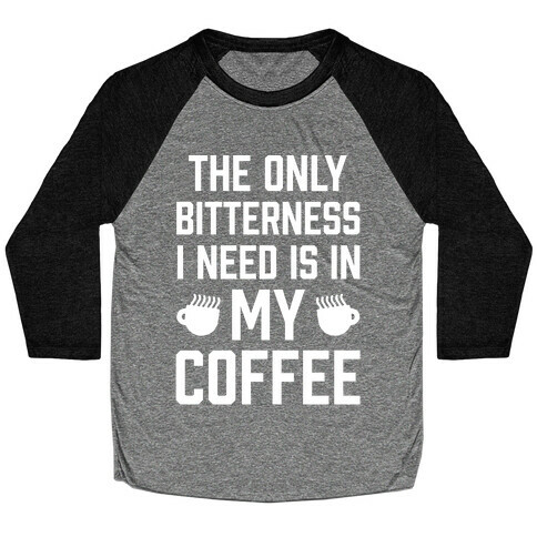 The Only Bitterness I Need Is In My Coffee Baseball Tee