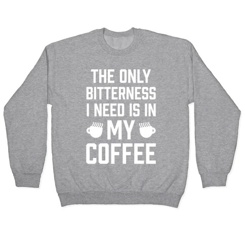 The Only Bitterness I Need Is In My Coffee Pullover