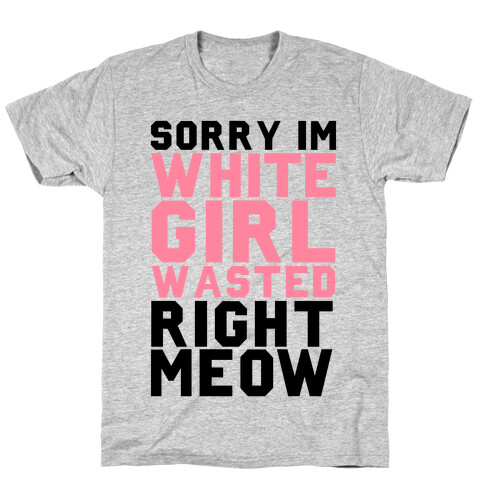 Sorry I'm White Girl Wasted Right Meow T-Shirt
