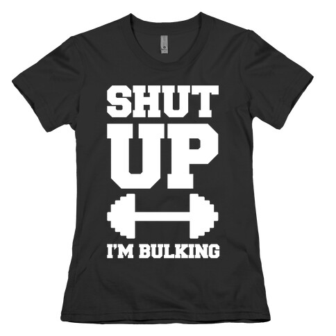 Shut Up I'm Bulking Womens T-Shirt