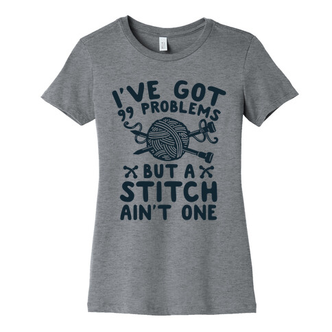 I've Got 99 Problems But a Stitch Ain't One Womens T-Shirt