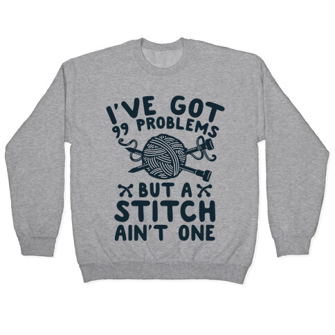 I've Got 99 Problems But a Stitch Ain't One Pullover