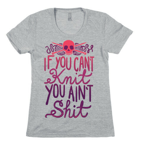 If You Can't Knit You Ain't Shit Womens T-Shirt
