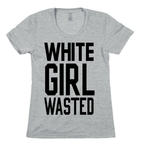 White Girl Wasted Womens T-Shirt
