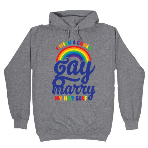 I Wish I Could Gay Marry My Hot Self Hooded Sweatshirt